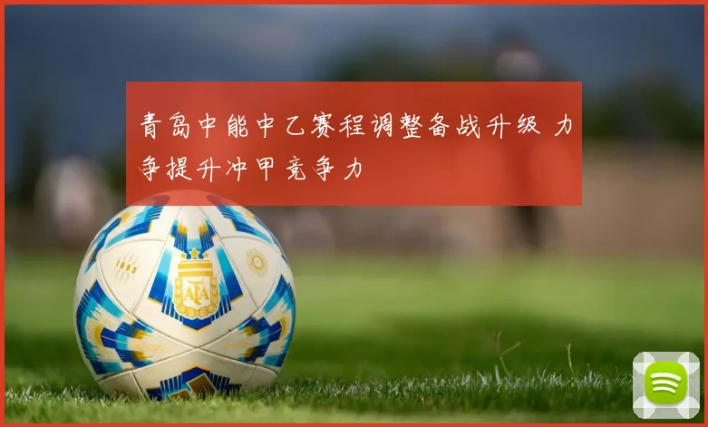 青岛中能中乙赛程调整备战升级 力争提升冲甲竞争力