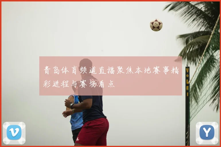青岛体育频道直播聚焦本地赛事精彩进程与赛场看点
