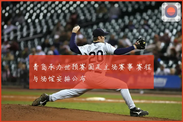 青岛承办世预赛国足主场赛事 赛程与场馆安排公布