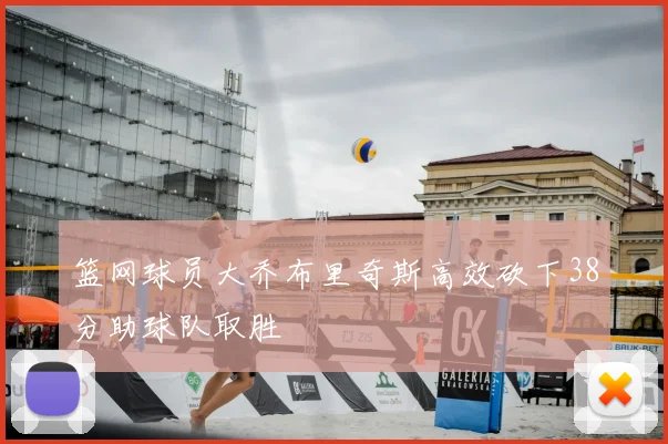 篮网球员大乔布里奇斯高效砍下38分助球队取胜