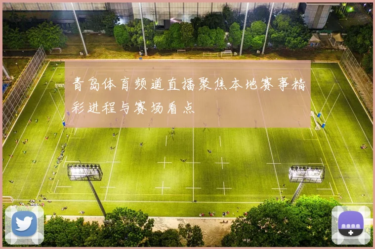青岛体育频道直播聚焦本地赛事精彩进程与赛场看点