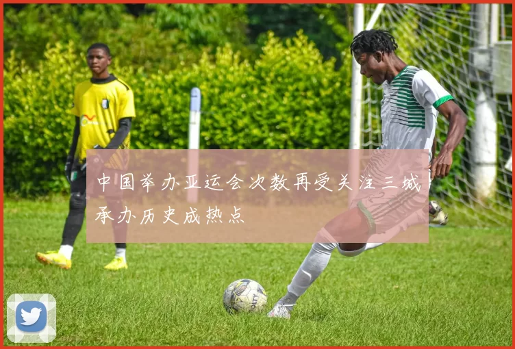 中国举办亚运会次数再受关注三城承办历史成热点