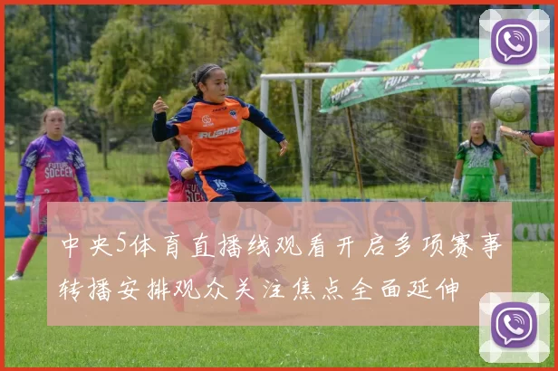 中央5体育直播线观看开启多项赛事转播安排观众关注焦点全面延伸