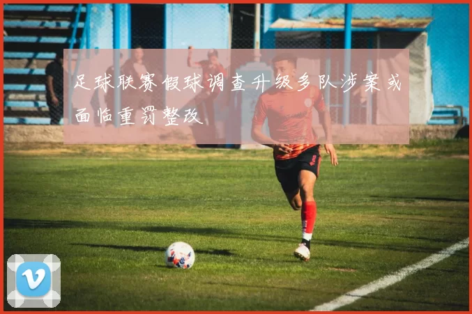 足球联赛假球调查升级多队涉案或面临重罚整改
