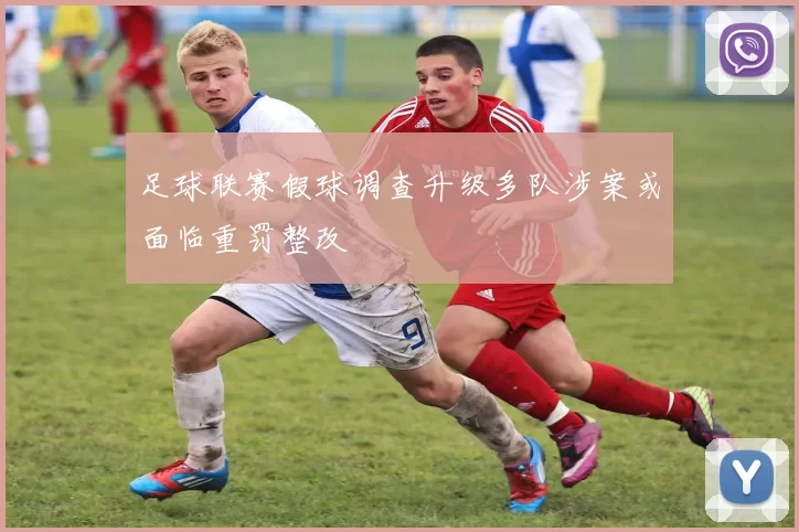 足球联赛假球调查升级多队涉案或面临重罚整改