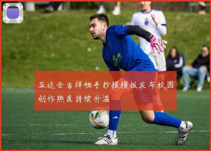 亚运会吉祥物手抄报模板发布校园创作热度持续升温